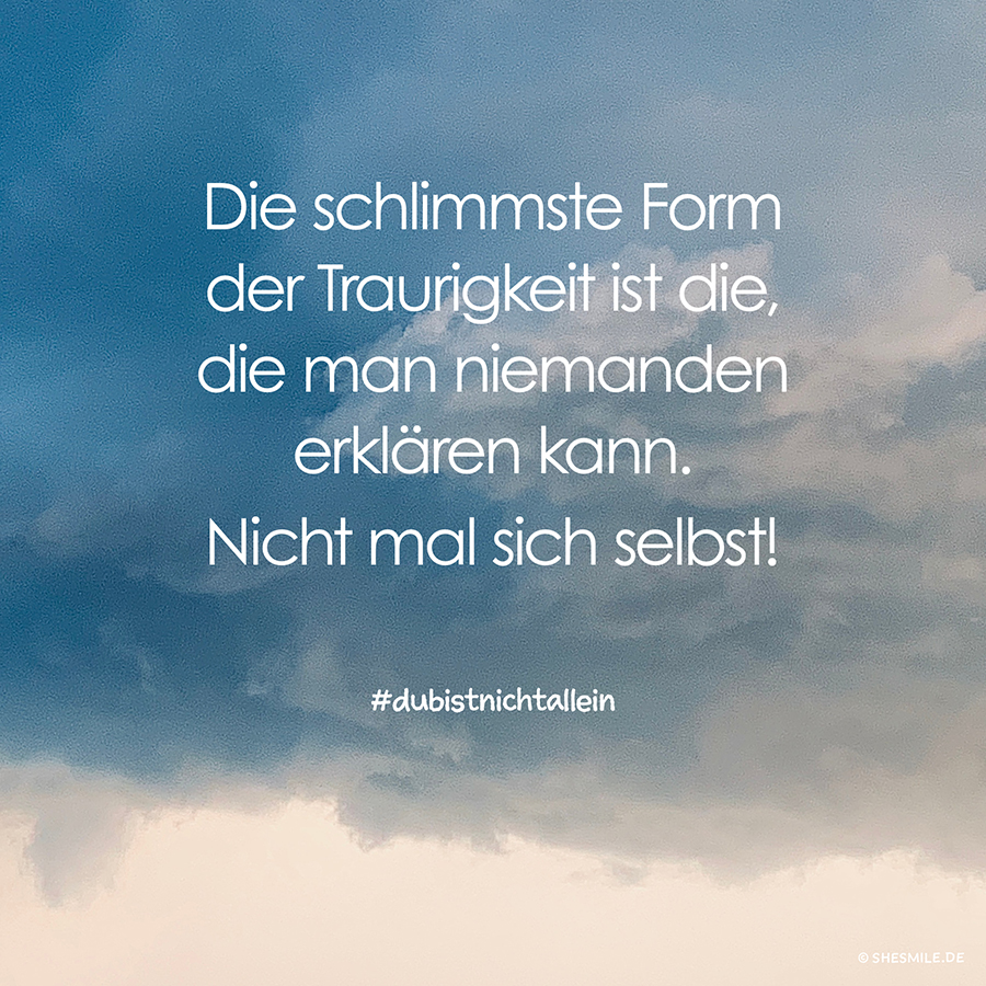Die schlimmste Form der Traurigkeit ist die, die man niemanden erklären kann. Nicht mal sich selbst! Du bist nicht allein! Nähen macht glücklich! shesmile.de