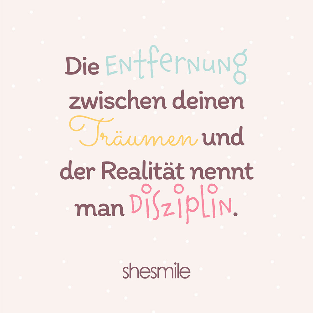 Die Entfernung zwischen deinen Träumen und der Realität nennt man Disziplin.