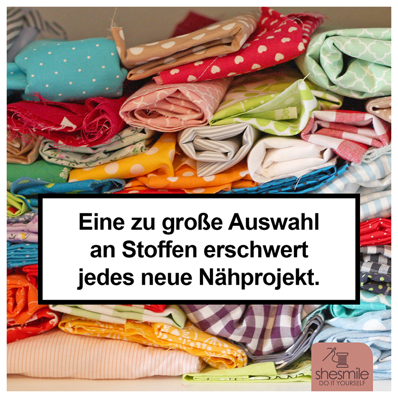 Eine zu große Auswahl an Stoffen erschwert jedes neue Nähprojekt. Näherinnen Warnhinweis von shesmile ;-)
