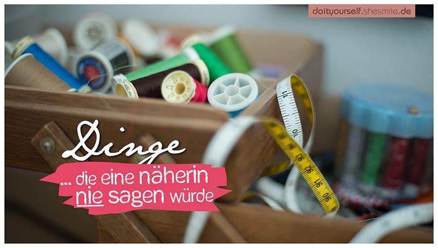 Dinge, die eine Näherin nie sagen würde ...